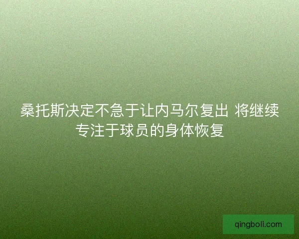 桑托斯决定不急于让内马尔复出 将继续专注于球员的身体恢复