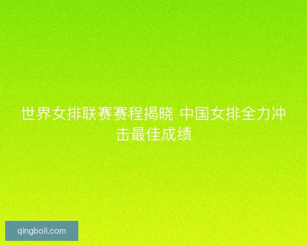 世界女排联赛赛程揭晓 中国女排全力冲击最佳成绩