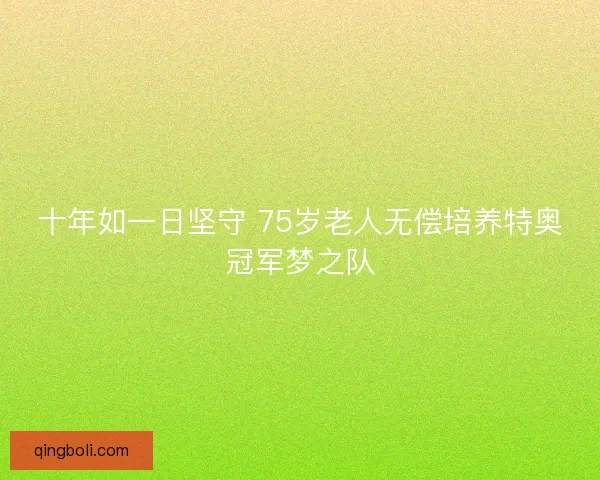 十年如一日坚守 75岁老人无偿培养特奥冠军梦之队