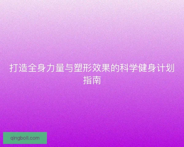 打造全身力量与塑形效果的科学健身计划指南
