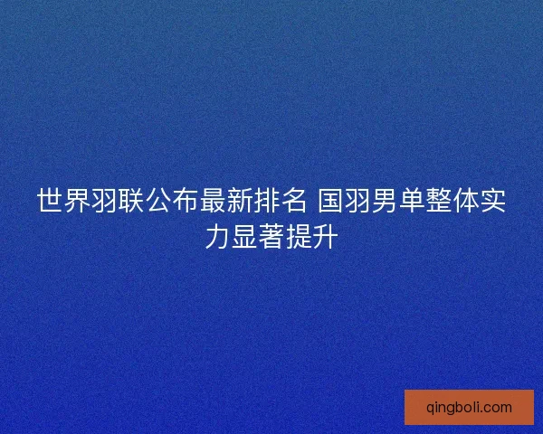 世界羽联公布最新排名 国羽男单整体实力显著提升