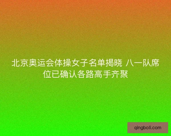 北京奥运会体操女子名单揭晓 八一队席位已确认各路高手齐聚